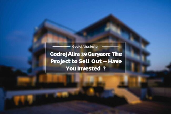 Godrej Alira Sector 39 Gurgaon: The Next Project to Sell Out – Have You Invested?